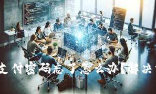 tokentokenim钱包支付密码忘了怎么办？解决方法及注意事项详解