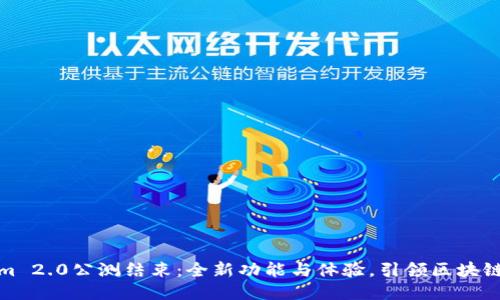 Tokenim 2.0公测结束：全新功能与体验，引领区块链新时代