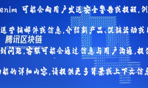 Tokenim 是一种加密货币或区块链项目的相关工具或平台，通常情况下，这类项目可能会通过多种方式与用户进行沟通，例如：

1. **通知与更新**：Tokenim 可能会定期向用户发送项目更新、产品发布、功能升级等信息。这样做可以确保用户了解最新的变化和平台动态。

2. **安全提醒**：为了保护用户的资产安全，Tokenim 可能会向用户发送安全警告或提醒，例如账户登录、交易变动等相关信息。

3. **营销信息**：有些平台可能会向注册用户发送营销邮件或信息，介绍新产品、促销活动或用户邀请奖励等内容。

4. **客服沟通**：若用户在使用 Tokenim 时遇到问题，客服可能会通过信息与用户沟通，提供解决方案或指导用户操作。

如果您希望更具体的信息或者有关 Tokenim 功能的详细内容，请提供更多背景或上下文信息。