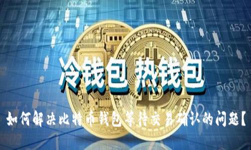 如何解决比特币钱包等待交易确认的问题？
