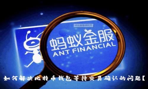 如何解决比特币钱包等待交易确认的问题？