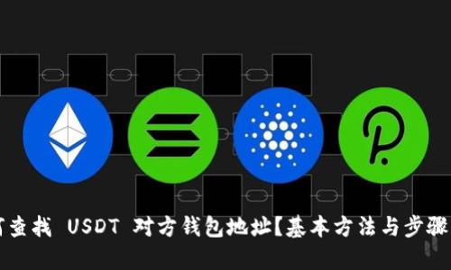 如何查找 USDT 对方钱包地址？基本方法与步骤解析
