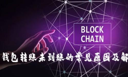 虚拟币钱包转账未到账的常见原因及解决办法