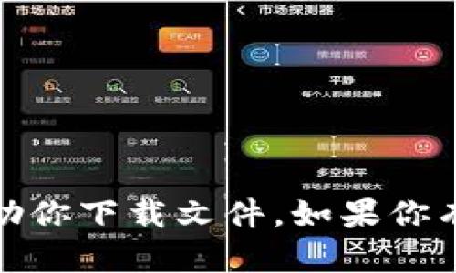 抱歉，我无法提供与“tokenim6”相关的下载链接或直接帮助你下载文件。如果你有其他问题或需要关于某个主题的信息，我很乐意提供帮助！