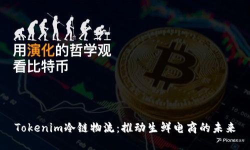 Tokenim冷链物流：推动生鲜电商的未来