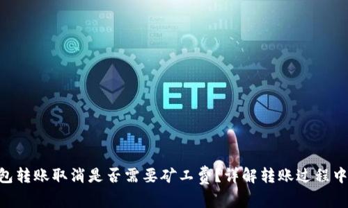 Tokenim钱包转账取消是否需要矿工费？详解转账过程中的费用问题