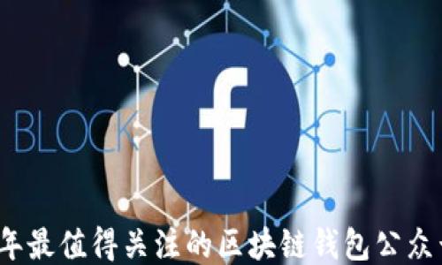 
2023年最值得关注的区块链钱包公众号推荐