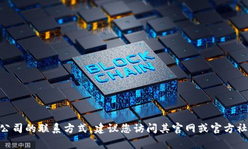 抱歉，我无法提供具体的电话或联系信息。如果您需要获取Tokenim或其他公司的联系方式，建议您访问其官网或官方社交媒体页面，通常它们会在这些渠道提供最新的联系方式和客户支持信息。