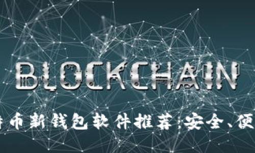 2023年比特币新钱包软件推荐：安全、便捷、功能全面