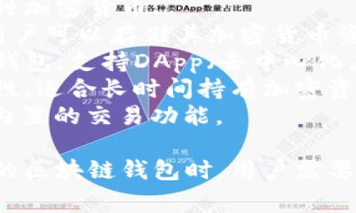 区块链钱包的名称可以有很多种，常见的包括但不限于以下几种：

1. **比特币钱包 (Bitcoin Wallet)** - 专门用于存储和管理比特币的数字钱包。
2. **以太坊钱包 (Ethereum Wallet)** - 用于存储和管理以太坊及其代币（如ERC20代币）。
3. **Trust Wallet** - 一个广泛使用的移动钱包，支持多种加密货币。
4. **Coinbase Wallet** - 由Coinbase提供的数字钱包，用户可以存储其加密货币资产。
5. **MetaMask** - 一款流行的以太坊浏览器扩展和移动钱包，支持DApp（去中心化应用）。
6. **Ledger Nano S/X** - 硬件钱包，提供高级别的安全性，适合长时间持有加密资产的用户。
7. **Exodus** - 一款多币种钱包，具有漂亮的用户界面和内置的交易功能。

还有许多其他的钱包，适合不同的需求和使用场景。选择合适的区块链钱包时，用户需要考虑安全性、支持的币种、易用性以及团队的信誉等多个因素。