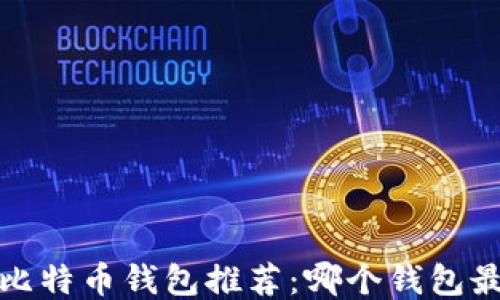 
2023年比特币钱包推荐：哪个钱包最适合你？