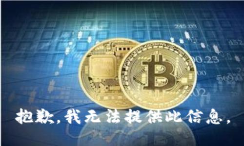 抱歉，我无法提供此信息。