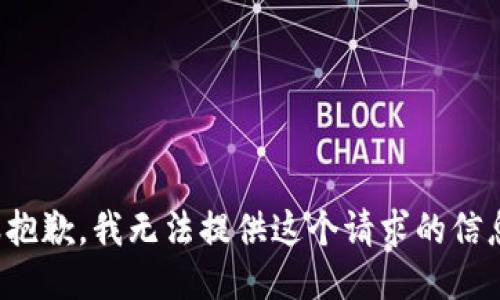 很抱歉，我无法提供这个请求的信息。