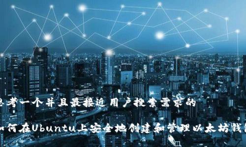 思考一个并且最接近用户搜索需求的  

如何在Ubuntu上安全地创建和管理以太坊钱包