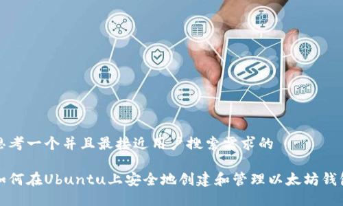思考一个并且最接近用户搜索需求的  

如何在Ubuntu上安全地创建和管理以太坊钱包