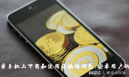 如何在安卓手机上下载和使用区块链钱包：安卓用户的终极指南