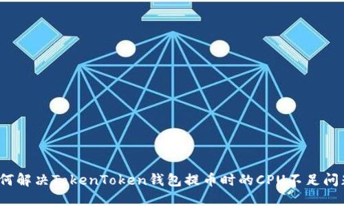 如何解决TokenToken钱包提币时的CPU不足问题？