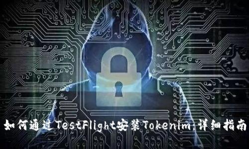 如何通过TestFlight安装Tokenim：详细指南