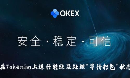 ala
  如何在Tokenim上进行转账及处理“等待打包”状态的指南