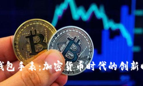 比特币钱包手表：加密货币时代的创新时尚配件
