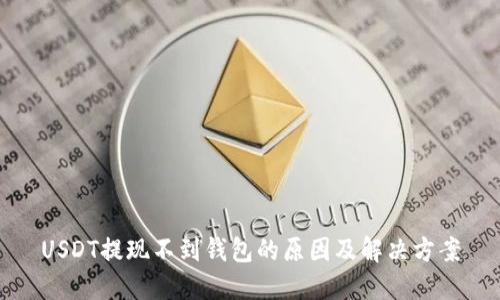 USDT提现不到钱包的原因及解决方案
