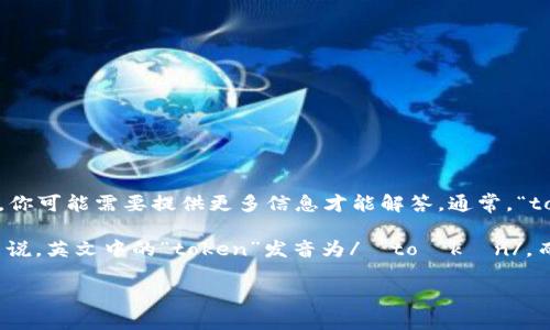 “tokenim”这个词可能不是一个广泛认知的词汇，如果是在某个特定的上下文中，你可能需要提供更多信息才能解答。通常，“token”在英语中的意思是“代币”、“象征”。而“im”可以是某个词的缩写或其他意思。

如果你在询问如何发音，它可以被视作英语中“token”和“im”的组合发音。一般来说，英文中的“token”发音为/ˈtoʊkən/，而“im”可能像“im”的发音一样。

请提供更多上下文，以便我能更好地回答你的问题！