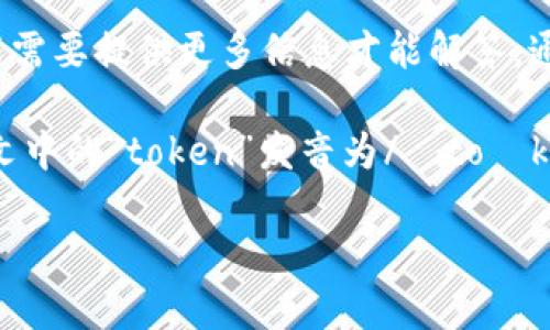 “tokenim”这个词可能不是一个广泛认知的词汇，如果是在某个特定的上下文中，你可能需要提供更多信息才能解答。通常，“token”在英语中的意思是“代币”、“象征”。而“im”可以是某个词的缩写或其他意思。

如果你在询问如何发音，它可以被视作英语中“token”和“im”的组合发音。一般来说，英文中的“token”发音为/ˈtoʊkən/，而“im”可能像“im”的发音一样。

请提供更多上下文，以便我能更好地回答你的问题！