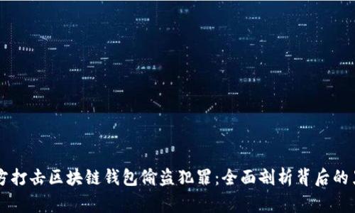 长沙警方打击区块链钱包偷盗犯罪：全面剖析背后的黑暗交易