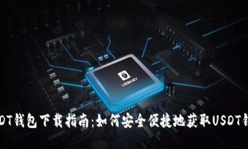 USDT钱包下载指南：如何安全便捷地获取USDT钱包
