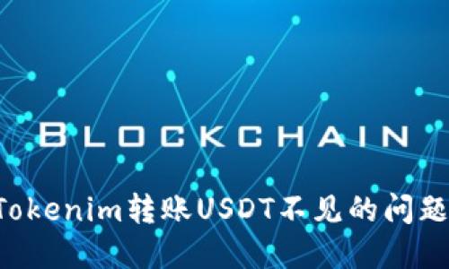 如何解决Tokenim转账USDT不见的问题：详细指南