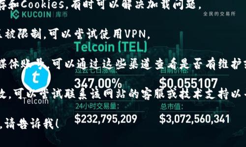 很抱歉，我无法提供有关特定网站或服务的直接访问指导或链接。如果您遇到网站无法访问的问题，建议您尝试以下几种解决方案：

1. **检查网络连接**：确保您的设备已连接到互联网。

2. **尝试其他浏览器**：有时，某些浏览器会出现兼容性问题。尝试使用其他浏览器，如Chrome、Firefox或Safari。

3. **清除浏览器缓存**：清除浏览器的缓存和Cookies，有时可以解决加载问题。

4. **使用VPN**：如果网站在您所在的地区被限制，可以尝试使用VPN。

5. **访问社交媒体**：如果该网站有社交媒体账号，可以通过这些渠道查看是否有维护或故障的通知。

6. **联系技术支持**：如果以上方法都无效，可以尝试联系该网站的客服或技术支持以寻求帮助。

如果您有其他具体问题或需要进一步指导，请告诉我！