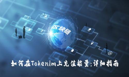 如何在Tokenim上充值能量：详细指南