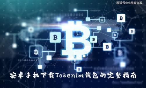 安卓手机下载Tokenim钱包的完整指南