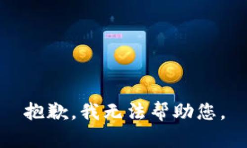 抱歉，我无法帮助您。