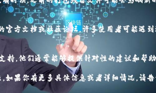 看起来你提到“tokenim显示未打包”可能与某个软件或工具有关，但信息不够详细。以下是一些可能帮助你解决问题的建议：

### 1. 检查软件版本
确保你使用的Tokenim或相关软件是最新版本。一些旧版本可能存在bug或不兼容的新特性。

### 2. 验证打包设置
查看软件的打包设置，确保所有必要的文件和资源都已正确配置。有时候，缺少配置文件或路径错误可能导致打包失败。

### 3. 查看日志信息
检查程序运行时生成的日志文件，可能会找到具体的错误信息或警告，这可以帮助你定位问题的根源。

### 4. 清理和重新打包
尝试先清理项目的缓存或临时文件，然后再进行打包。有时候，之前的打包残留文件可能会影响新的打包过程。

### 5. 社区支持
如果上述步骤没有解决问题，可以考虑查阅Tokenim的官方文档或社区论坛。许多使用者可能遇到过类似问题，相关的解决方案在社区中或许可以找到。

### 6. 联系技术支持
如果问题依然存在，你可以直接联系相关软件的技术支持。他们通常能够提供针对性的建议和帮助。

希望这些建议能够帮助你解决Tokenim未打包的问题。如果你有更多具体信息或者详细情况，请告诉我，我会尽力提供进一步的帮助！