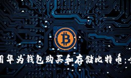 如何使用华为钱包购买和存储比特币：全面指南