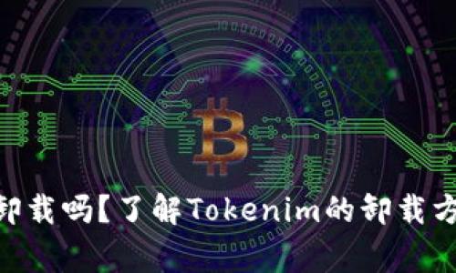 Tokenim可以卸载吗？了解Tokenim的卸载方法及注意事项