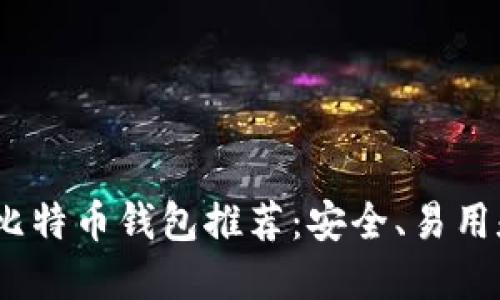 2023年最佳比特币钱包推荐：安全、易用和功能多样性