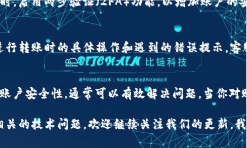 在处理Tokenim转账时，如果你遇到“密码不正确”的提示，这可能会导致你感到困惑和不安。毕竟，在进行任何形式的资金转移时，安全性都是最重要的。本文将为你详细分析这个问题的可能原因，以及相应的解决方案。

理解Tokenim转账密码的作用
Tokenim作为一种基于区块链技术的数字资产转移平台，在进行转账时确实需要输入密码。这一安全措施旨在保护用户的资产，确保只有授权用户才能进行资金转移。密码的设置和管理不仅关乎个人账户的安全，也涉及到整个网络的稳定性和信任度。

遇到“密码不正确”的常见原因
在使用Tokenim转账时，如果系统提示“密码不正确”，可能的原因有几个方面。首先，你可能输入了错误的密码。这是最常见的情况，尤其是在输入密码时，容易由于手误而出现错误。

其次，如果你最近更改过密码，而在转账时使用了旧密码，也会导致该提示。此外，如果你的账户被异常访问或出现了安全问题，系统可能会自动锁定账户或要求更改密码。

确保密码输入无误
在进行转账时，请仔细检查密码的输入。确保大写字母、小写字母及符号等均输入正确。如果使用的是手机或其他触摸屏设备，建议使用虚拟键盘进行输入，以避免拼写错误或误按。

重置密码的方法
如果你确认密码输入正确但仍然遇到问题，可以尝试重置密码。通常，Tokenim会在登录页面或安全设置中提供“忘记密码”或“重置密码”的功能。

按照系统提示，输入注册时使用的电子邮件地址或手机号码，并根据接收到的安全代码进行重置。注意，在重置密码后，确保使用新密码进行转账操作。

账户安全的注意事项
为了防止未来再次出现类似的问题，建议采取一些安全措施。定期更新密码，不要将密码分享给任何人。同时，启用两步验证（2FA）功能，以增加账户的安全性。这样，即使有人获取了你的密码，他们仍然无法轻易访问你的账户。

联系客服获取帮助
如果尝试了以上方法仍然无法解决问题，可以考虑联系Tokenim的客服支持。提供详细的信息，包括你在进行转账时的具体操作和遇到的错误提示，客服团队会根据你的情况提供进一步的帮助和指导。

总结
在Tokenim进行转账时遇到“密码不正确”的情况并不罕见，但通过仔细检查密码输入、重置密码以及强化账户安全性，通常可以有效解决问题。当你对账户的安全性有疑虑时，及时求助于官方客服也能获得专业的支持，为你的数字资产提供更加周全的保障。

确保遵循这些步骤，你将能够顺利完成转账操作，而不必担心密码问题的困扰。如果你有其他与Tokenim相关的技术问题，欢迎继续关注我们的更新，我们会不定期发布相关信息，以帮助你更好地使用这一平台。