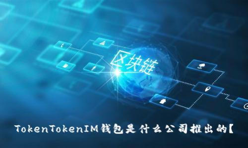 TokenTokenIM钱包是什么公司推出的？