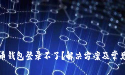 安卓比特币钱包登录不了？解决方案及常见问题解析