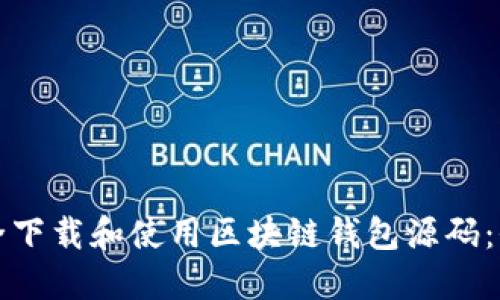 如何安全下载和使用区块链钱包源码：全面指南