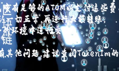 要将ATOM转到TokenIm（假设TokenIm是一个加密货币钱包或交易平台），你可以按照以下步骤操作：

### 第一步：确认TokenIm支持ATOM

在开始任何转账之前，首先确认TokenIm支持ATOM（Cosmos）的存入和交易。这可以通过访问TokenIm的官方网站或者其官方社交媒体渠道来确认。

### 第二步：获取TokenIm钱包地址

1. **注册或登录TokenIm**：如果你还没有账户，则需要创建一个新账户；如果已经有账户，直接登录。
2. **获取存款地址**：在TokenIm钱包内，找到“存款”或“充值”选项，选择ATOM，并获取你的ATOM存款地址。这个地址是一个字符串，用于接收你的ATOM代币。

### 第三步：打开你的ATOM钱包

1. **登录你的ATOM钱包**：无论是硬件钱包、软件钱包，还是交易所，都需要登录到你的ATOM钱包。
2. **找到转账功能**：在你的钱包中，通常会有一个“发送”或“转账”按钮。

### 第四步：发起转账

1. **输入TokenIm地址**：在转账界面，输入你从TokenIm获取的ATOM存款地址。
2. **输入转账金额**：根据需要填写你想要转账的ATOM数量。
3. **确认交易信息**：确保地址和金额无误，避免因错误而损失资产。
4. **完成转账**：确认之后，提交交易。你可能需要输入交易密码或进行身份验证。

### 第五步：等待交易确认

完成转账后，你需要等待区块链网络的确认。这个过程可能需要几分钟到几个小时不等，具体取决于网络拥堵情况。

### 第六步：检查TokenIm账户

最后，登录你的TokenIm账户，检查ATOM是否已成功存入。如果未到账，可以查看交易历史和区块链状态，确认你的交易是否被网络确认。

### 注意事项

- **转账费用**：每次转账可能会收取网络费用，确保你的钱包中有足够的ATOM以支付这些费用。
- **小额试转**：如果是首次转账，建议先进行小额试转，以确认一切正常，再进行大额转账。
- **安全性**：始终保持你的私钥和助记词安全，避免在不安全的环境中进行交易。

通过以上步骤，你应该能够顺利将ATOM转到TokenIm。如果还有其他问题，建议查阅TokenIm的帮助中心或社区论坛以获取更多支持。