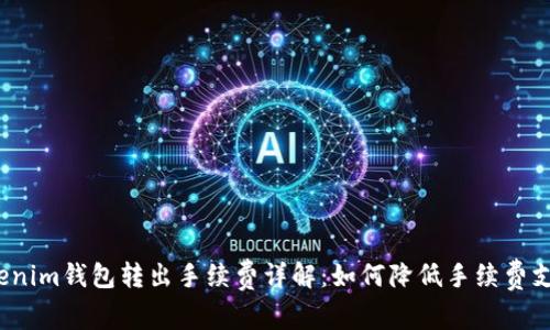 Tokenim钱包转出手续费详解：如何降低手续费支出？