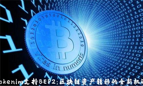 
Tokenim支持BEP2：区块链资产转移的全新机遇