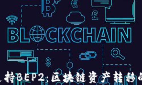 
Tokenim支持BEP2：区块链资产转移的全新机遇