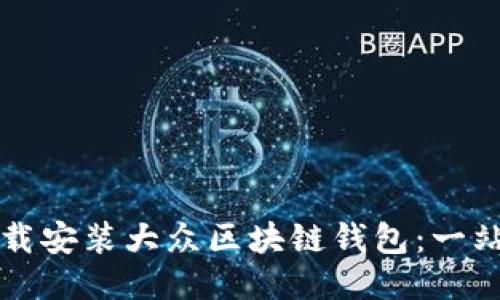 如何下载安装大众区块链钱包：一站式指南