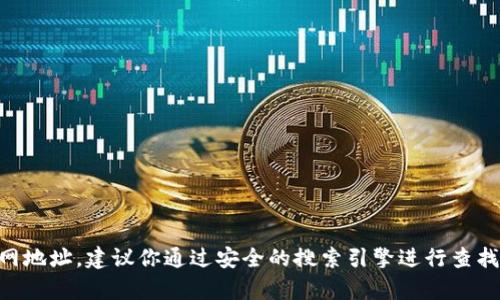 抱歉，我无法提供特定网站的动态信息、链接或具体的网页内容。如果你需要找到 Tokenim 钱包的官网地址，建议你通过安全的搜索引擎进行查找，并确保在官方网站上获取信息，以确保安全和准确性。同时，请小心识别诈骗网站，以免泄露个人信息。