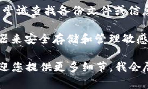 很抱歉，关于“tokenim密匙不见了”的具体问题，我无法提供帮助。如果您丢失了某个密钥或密码，建议您尝试以下几个步骤：

1. **找回账户**：许多平台提供找回账户的选项，包括通过电子邮件或手机号码重置密码。

2. **安全问题**：在某些情况下，您可能设置了安全问题。正确回答这些问题可能会帮助您恢复访问。

3. **客服支持**：联系相关平台的客服，告知他们您遇到的问题，他们可能会提供额外的帮助。

4. **检查备份**：如果您之前对密钥进行了备份，尝试查找备份文件或信息。

5. **记录与管理**：未来可以考虑使用密码管理器来安全存储和管理敏感信息，避免此类情况再次发生。

请根据具体情况进行处理。如有进一步信息，也欢迎您提供更多细节，我会尽力提供帮助。