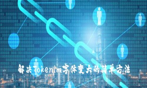 解决Tokenim字体变大的简单方法
